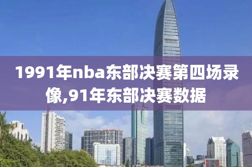 1991年nba东部决赛第四场录像,91年东部决赛数据