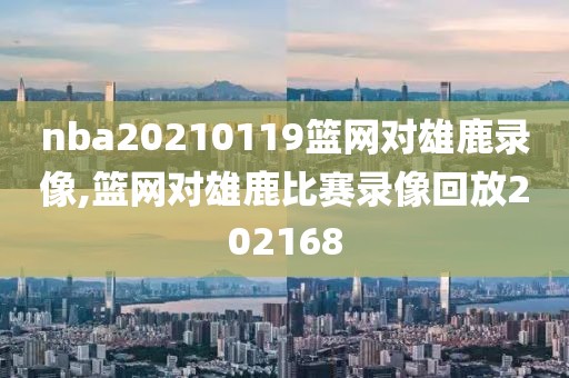 nba20210119篮网对雄鹿录像,篮网对雄鹿比赛录像回放202168