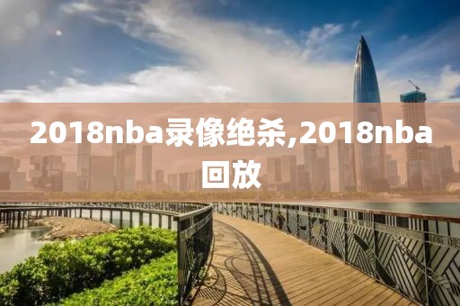 2018nba录像绝杀,2018nba回放