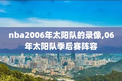 nba2006年太阳队的录像,06年太阳队季后赛阵容