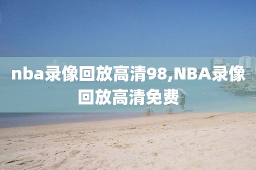 nba录像回放高清98,NBA录像回放高清免费