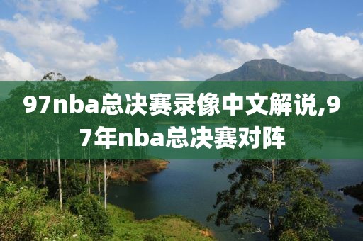 97nba总决赛录像中文解说,97年nba总决赛对阵