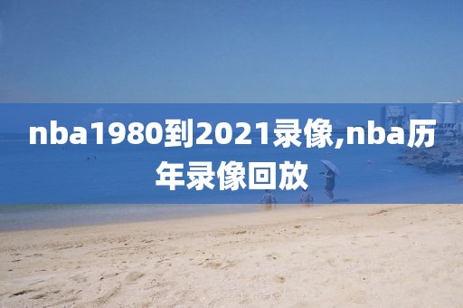 nba1980到2021录像,nba历年录像回放