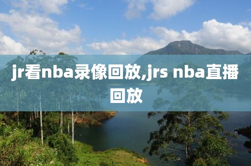 jr看nba录像回放,jrs nba直播回放