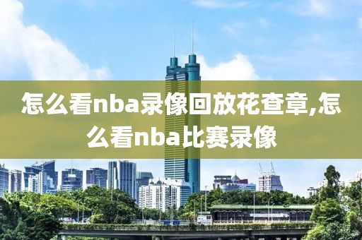 怎么看nba录像回放花查章,怎么看nba比赛录像