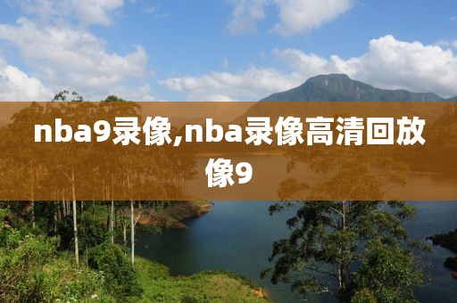 nba9录像,nba录像高清回放像9
