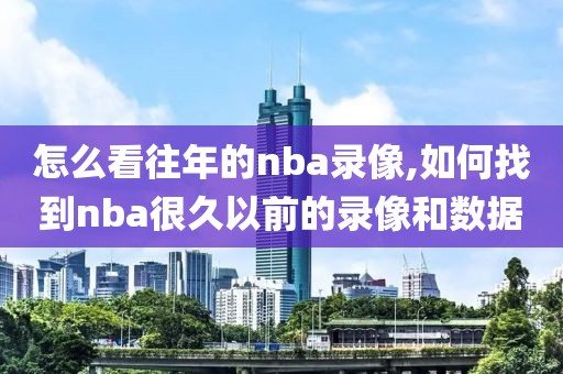 怎么看往年的nba录像,如何找到nba很久以前的录像和数据