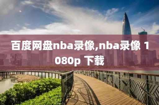 百度网盘nba录像,nba录像 1080p 下载