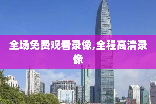 全场免费观看录像,全程高清录像