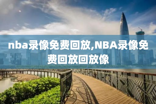 nba录像免费回放,NBA录像免费回放回放像