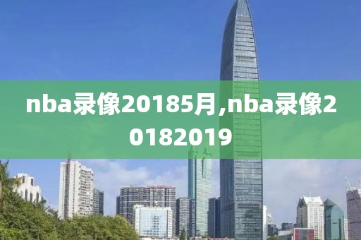 nba录像20185月,nba录像20182019