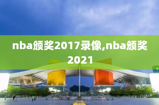 nba颁奖2017录像,nba颁奖2021