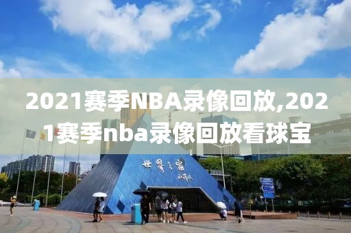 2021赛季NBA录像回放,2021赛季nba录像回放看球宝