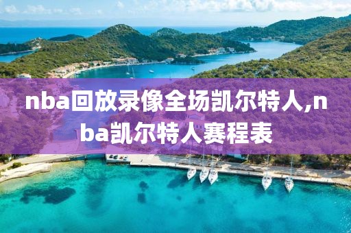 nba回放录像全场凯尔特人,nba凯尔特人赛程表