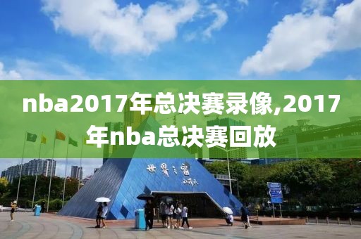nba2017年总决赛录像,2017年nba总决赛回放