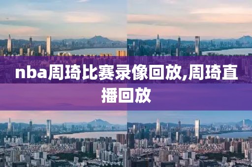 nba周琦比赛录像回放,周琦直播回放
