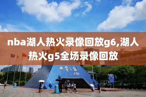 nba湖人热火录像回放g6,湖人热火g5全场录像回放