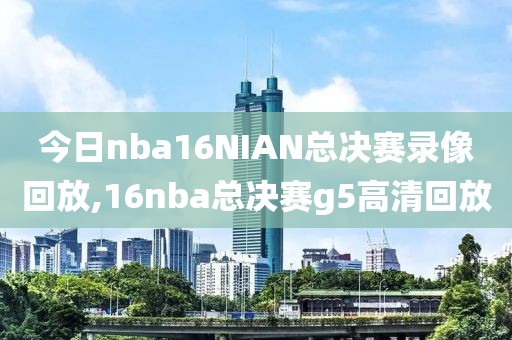 今日nba16NIAN总决赛录像回放,16nba总决赛g5高清回放