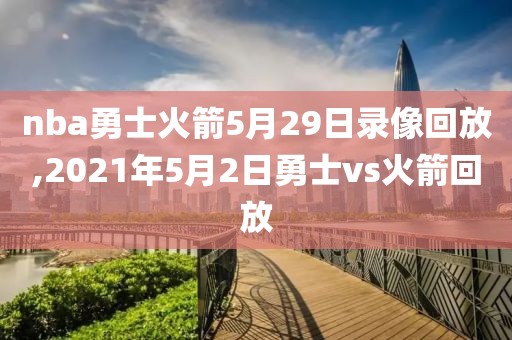 nba勇士火箭5月29日录像回放,2021年5月2日勇士vs火箭回放