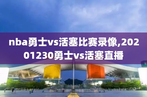 nba勇士vs活塞比赛录像,20201230勇士vs活塞直播