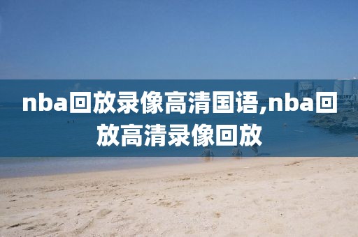 nba回放录像高清国语,nba回放高清录像回放