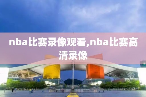 nba比赛录像观看,nba比赛高清录像