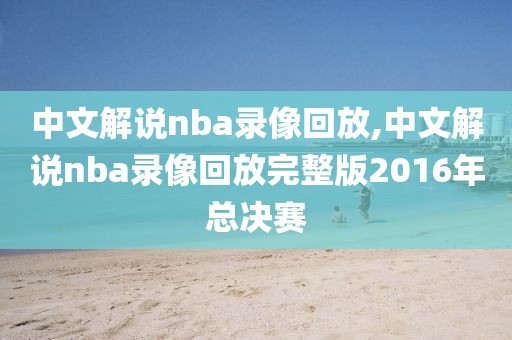 中文解说nba录像回放,中文解说nba录像回放完整版2016年总决赛