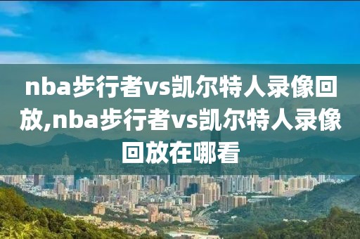 nba步行者vs凯尔特人录像回放,nba步行者vs凯尔特人录像回放在哪看