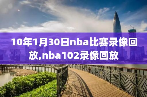 10年1月30日nba比赛录像回放,nba102录像回放