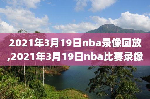 2021年3月19日nba录像回放,2021年3月19日nba比赛录像