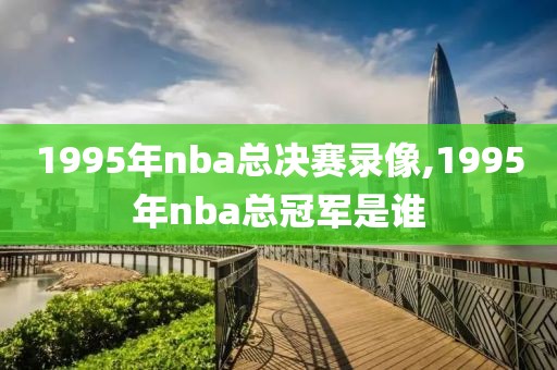 1995年nba总决赛录像,1995年nba总冠军是谁