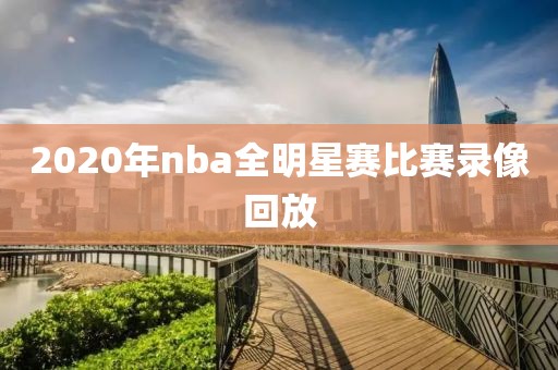 2020年nba全明星赛比赛录像回放