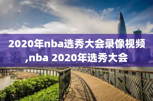 2020年nba选秀大会录像视频,nba 2020年选秀大会