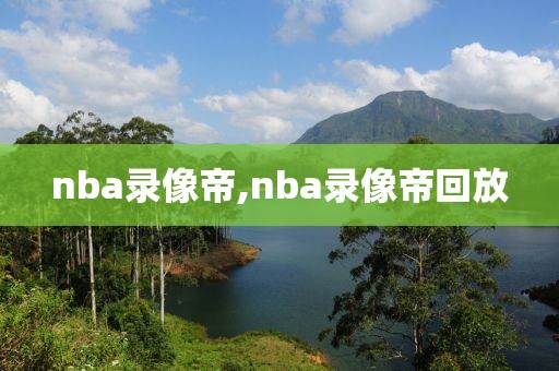 nba录像帝,nba录像帝回放
