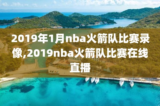 2019年1月nba火箭队比赛录像,2019nba火箭队比赛在线直播