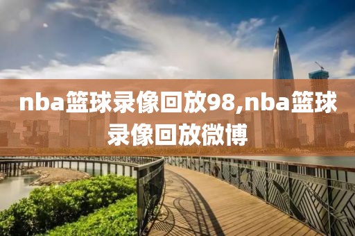 nba篮球录像回放98,nba篮球录像回放微博