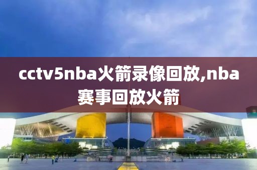 cctv5nba火箭录像回放,nba赛事回放火箭