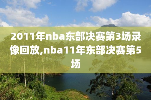 2011年nba东部决赛第3场录像回放,nba11年东部决赛第5场