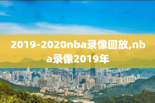 2019-2020nba录像回放,nba录像2019年