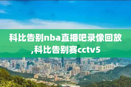 科比告别nba直播吧录像回放,科比告别赛cctv5