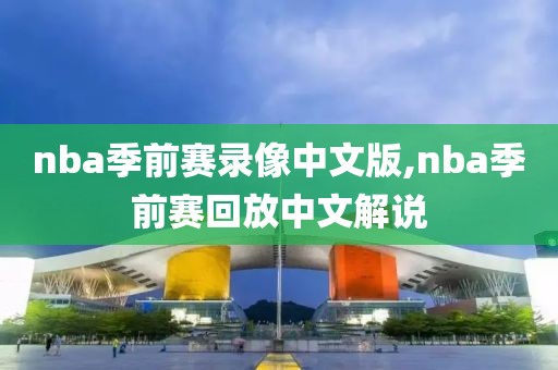 nba季前赛录像中文版,nba季前赛回放中文解说