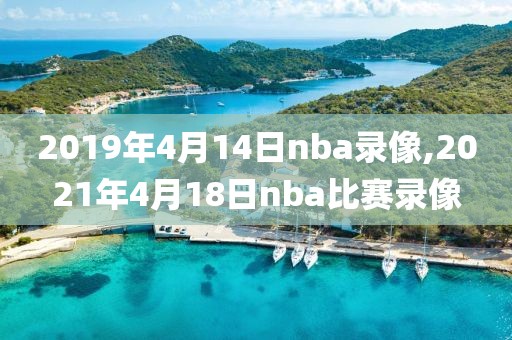 2019年4月14日nba录像,2021年4月18日nba比赛录像