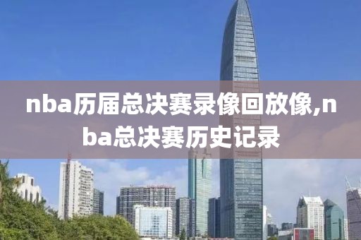 nba历届总决赛录像回放像,nba总决赛历史记录