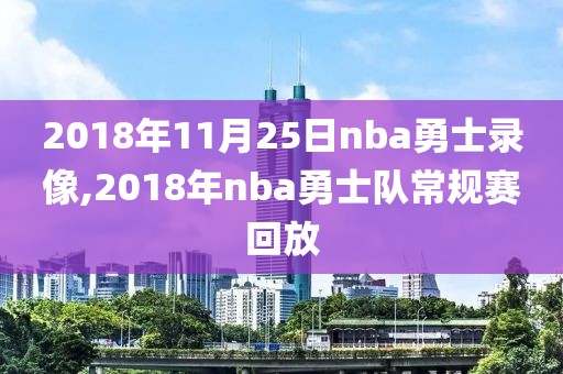 2018年11月25日nba勇士录像,2018年nba勇士队常规赛回放