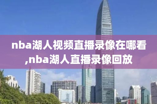 nba湖人视频直播录像在哪看,nba湖人直播录像回放