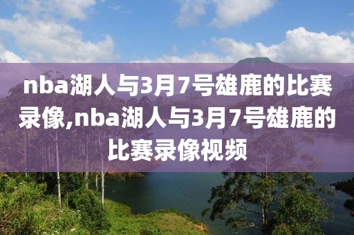nba湖人与3月7号雄鹿的比赛录像,nba湖人与3月7号雄鹿的比赛录像视频
