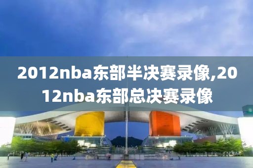2012nba东部半决赛录像,2012nba东部总决赛录像