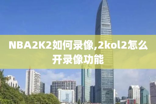 NBA2K2如何录像,2kol2怎么开录像功能