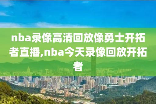 nba录像高清回放像勇士开拓者直播,nba今天录像回放开拓者