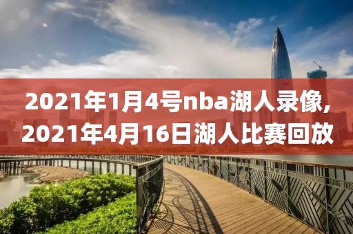 2021年1月4号nba湖人录像,2021年4月16日湖人比赛回放